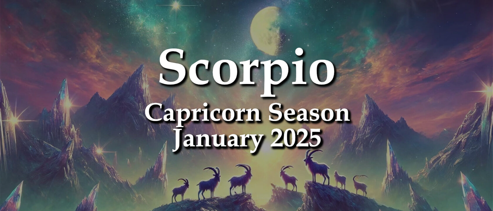 Scorpio – Capricorn Season January 2025 EXPRESSING THE UNEXPRESSED